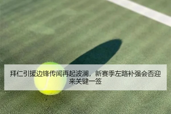 拜仁引援边锋传闻再起波澜，新赛季左路补强会否迎来关键一签（yingjiatiyu）